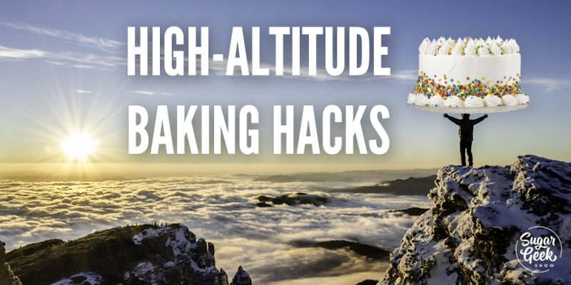 High Altitude Baking Hacks | Sugar Geek Show